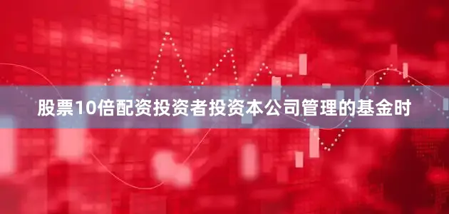 股票10倍配资投资者投资本公司管理的基金时