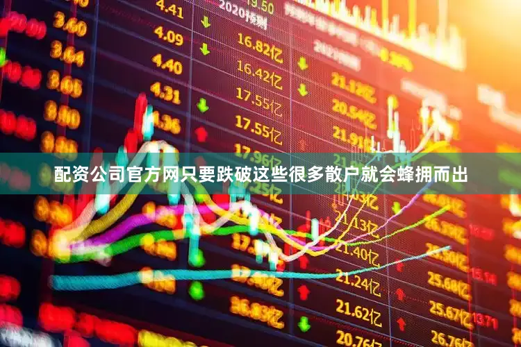 配资公司官方网只要跌破这些很多散户就会蜂拥而出
