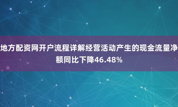 地方配资网开户流程详解经营活动产生的现金流量净额同比下降46.48%