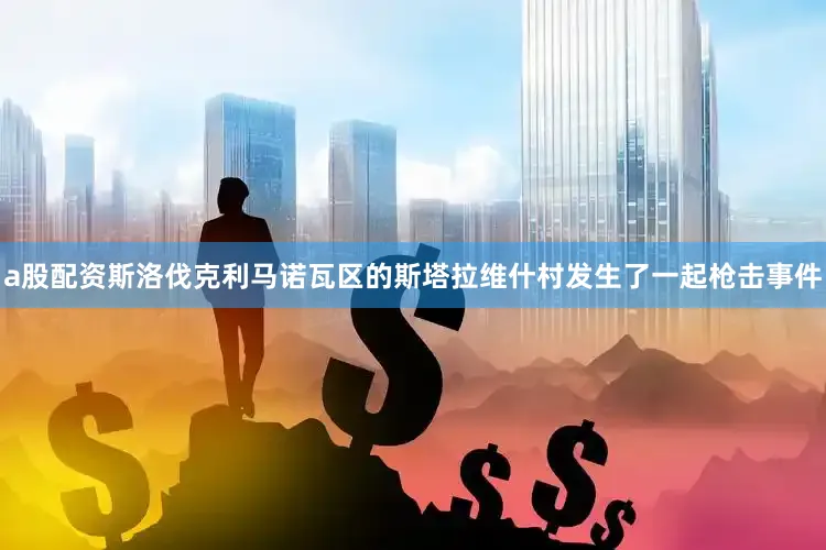 a股配资斯洛伐克利马诺瓦区的斯塔拉维什村发生了一起枪击事件