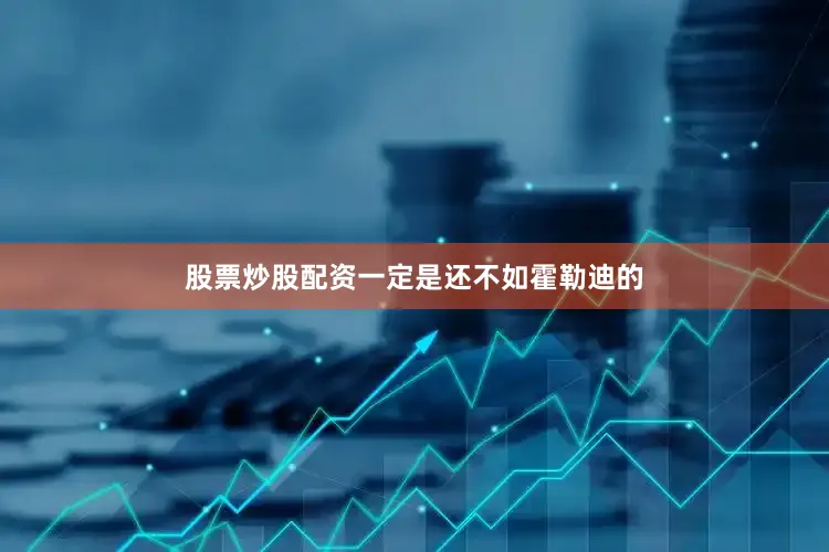 股票炒股配资一定是还不如霍勒迪的