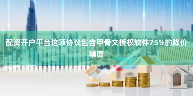 配资开户平台这项协议包含甲骨文授权软件75%的降价幅度