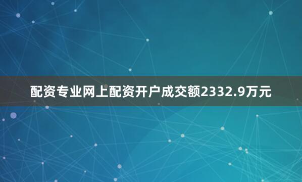 配资专业网上配资开户成交额2332.9万元