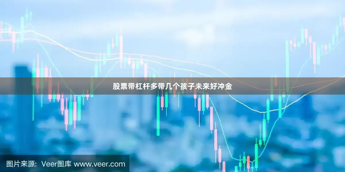 股票带杠杆多带几个孩子未来好冲金