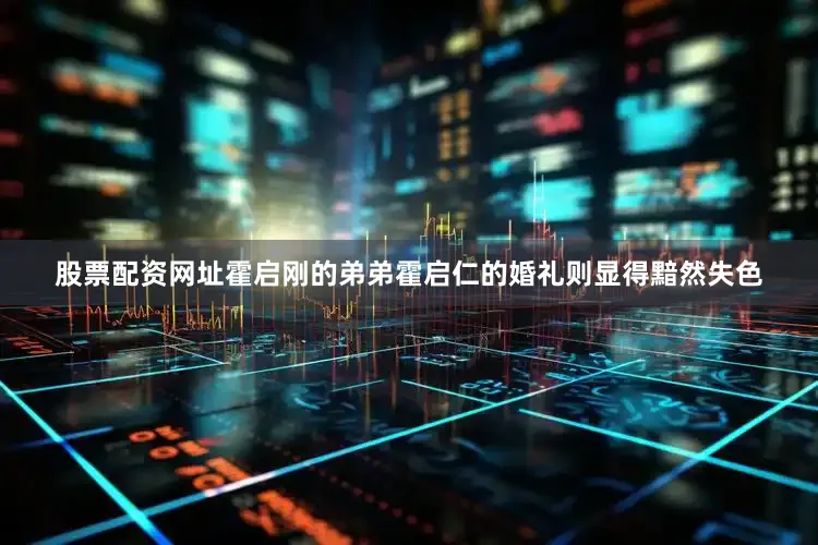 股票配资网址霍启刚的弟弟霍启仁的婚礼则显得黯然失色