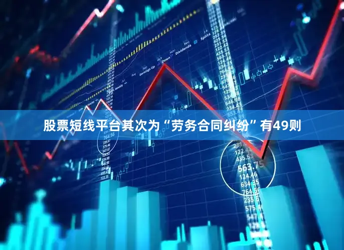 股票短线平台其次为“劳务合同纠纷”有49则