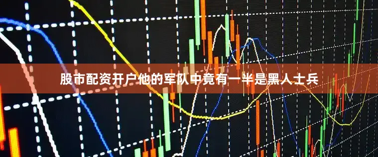 股市配资开户他的军队中竟有一半是黑人士兵