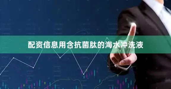配资信息用含抗菌肽的海水冲洗液