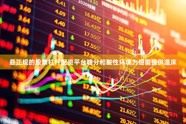 最正规的股票杠杆配资平台糖分和酸性环境为细菌提供温床