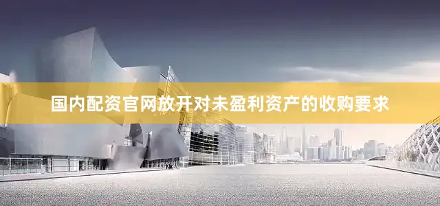 国内配资官网放开对未盈利资产的收购要求