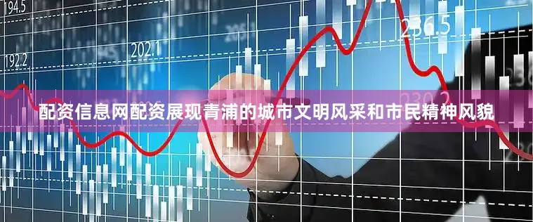 配资信息网配资展现青浦的城市文明风采和市民精神风貌