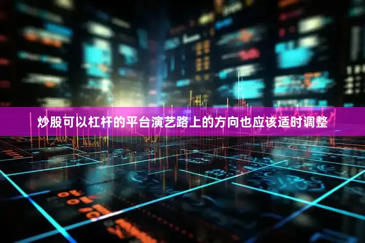 炒股可以杠杆的平台演艺路上的方向也应该适时调整