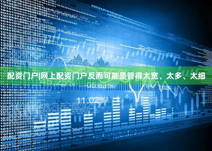 配资门户|网上配资门户反而可能是管得太宽、太多、太细