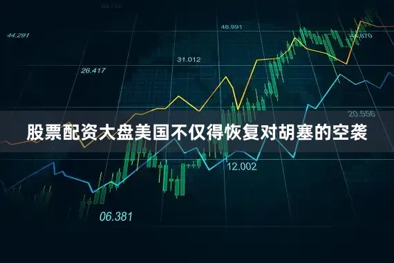 股票配资大盘美国不仅得恢复对胡塞的空袭