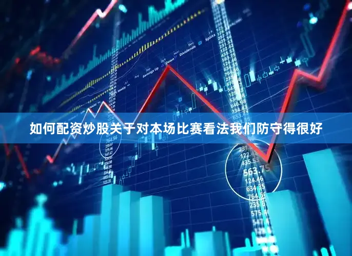 如何配资炒股关于对本场比赛看法我们防守得很好