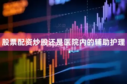 股票配资炒股还是医院内的辅助护理