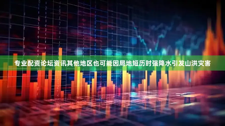 专业配资论坛资讯其他地区也可能因局地短历时强降水引发山洪灾害