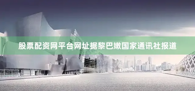 股票配资网平台网址据黎巴嫩国家通讯社报道