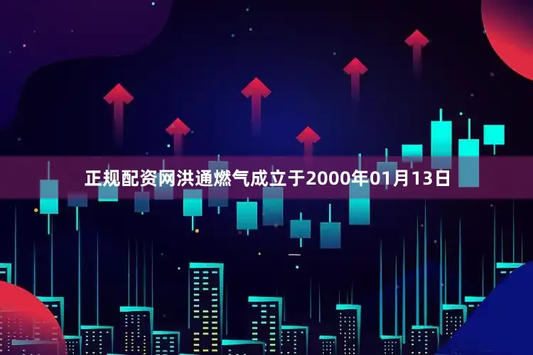 正规配资网洪通燃气成立于2000年01月13日