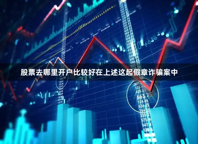 股票去哪里开户比较好　　在上述这起假章诈骗案中