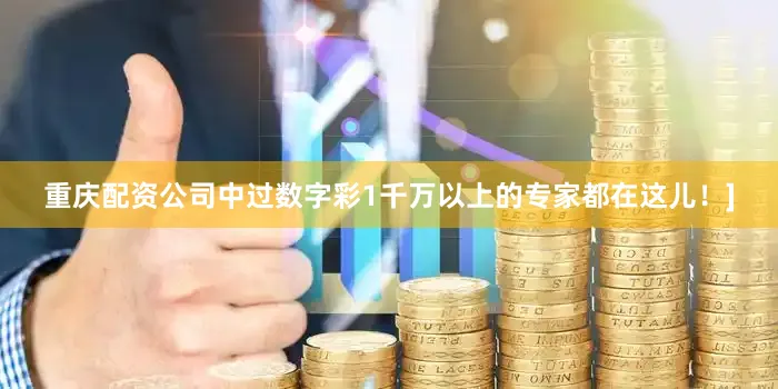 重庆配资公司中过数字彩1千万以上的专家都在这儿！]