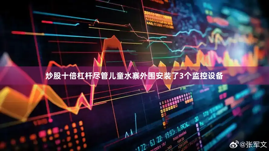 炒股十倍杠杆尽管儿童水寨外围安装了3个监控设备