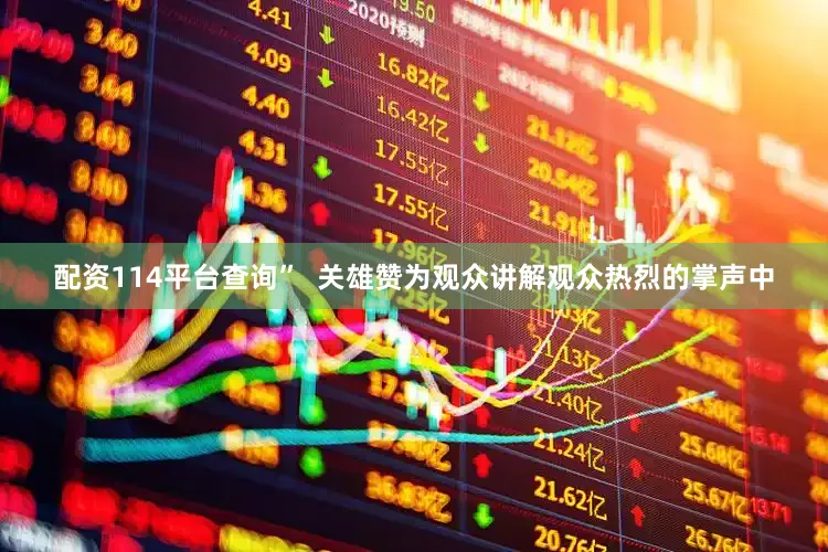 配资114平台查询”  关雄赞为观众讲解观众热烈的掌声中