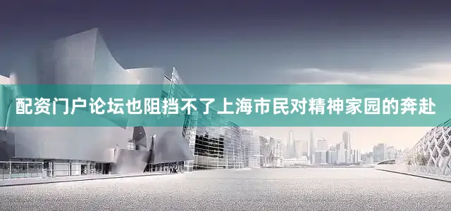 配资门户论坛也阻挡不了上海市民对精神家园的奔赴