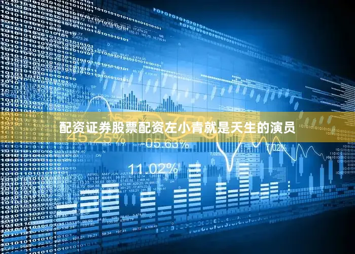 配资证券股票配资左小青就是天生的演员