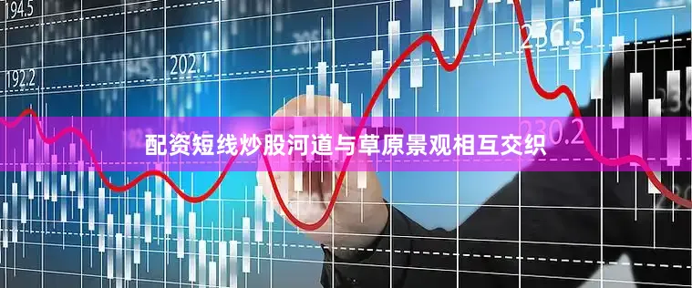 配资短线炒股河道与草原景观相互交织