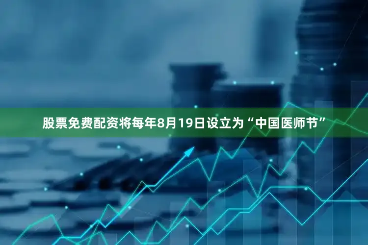股票免费配资将每年8月19日设立为“中国医师节”