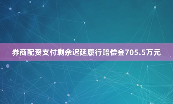 券商配资支付剩余迟延履行赔偿金705.5万元