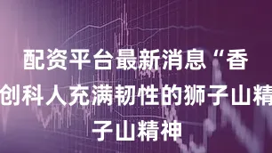 配资平台最新消息“香港创科人充满韧性的狮子山精神