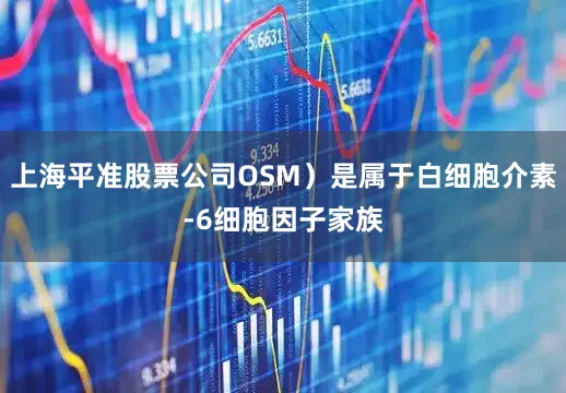上海平准股票公司OSM）是属于白细胞介素-6细胞因子家族