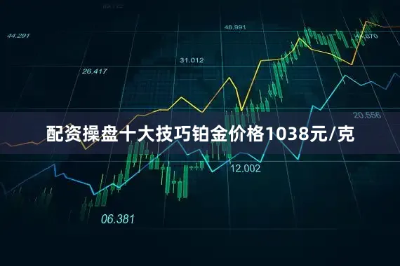 配资操盘十大技巧铂金价格1038元/克