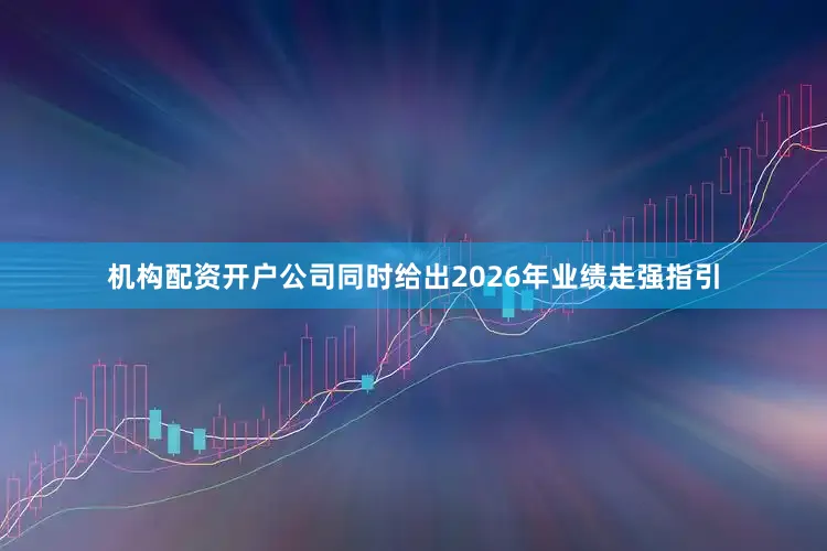 机构配资开户公司同时给出2026年业绩走强指引